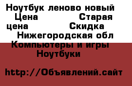 Ноутбук леново новый › Цена ­ 12 000 › Старая цена ­ 16 000 › Скидка ­ 25 - Нижегородская обл. Компьютеры и игры » Ноутбуки   